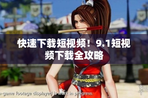 快速下载短视频！9.1短视频下载全攻略