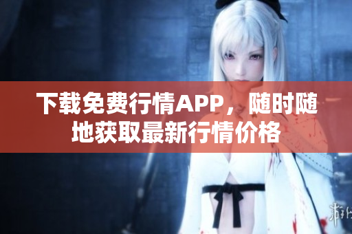 下载免费行情APP，随时随地获取最新行情价格