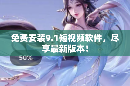 免费安装9.1短视频软件，尽享最新版本！