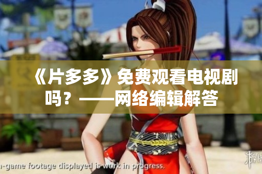 《片多多》免费观看电视剧吗？——网络编辑解答