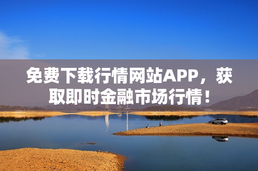 免费下载行情网站APP，获取即时金融市场行情！