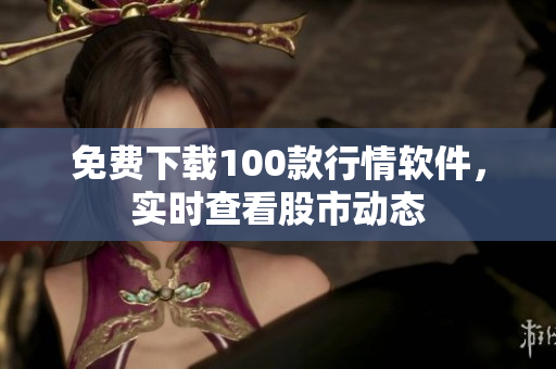 免费下载100款行情软件，实时查看股市动态