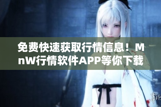 免费快速获取行情信息！MnW行情软件APP等你下载！