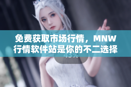 免费获取市场行情，MNW行情软件站是你的不二选择