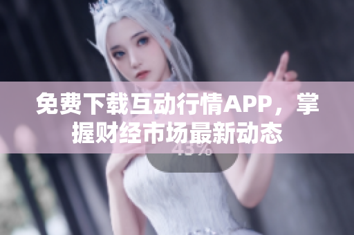 免费下载互动行情APP，掌握财经市场最新动态