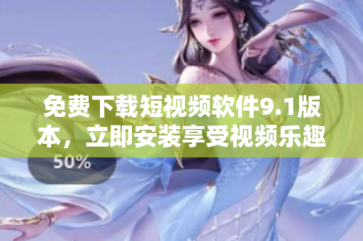 免费下载短视频软件9.1版本，立即安装享受视频乐趣