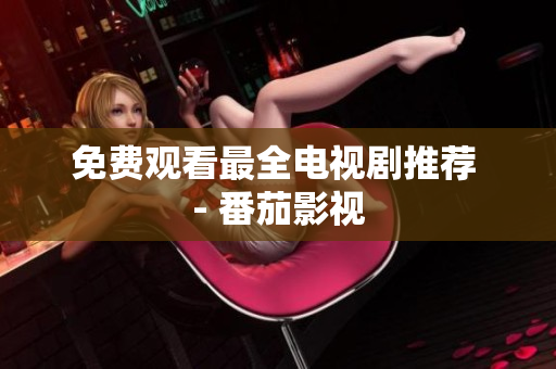免费观看最全电视剧推荐 - 番茄影视