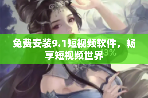 免费安装9.1短视频软件，畅享短视频世界