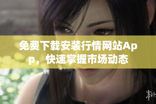 免费下载安装行情网站App，快速掌握市场动态
