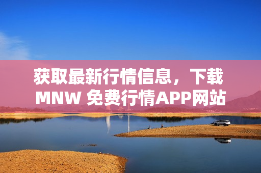 获取最新行情信息，下载 MNW 免费行情APP网站
