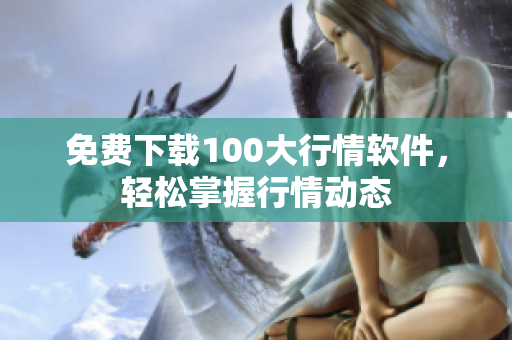 免费下载100大行情软件，轻松掌握行情动态