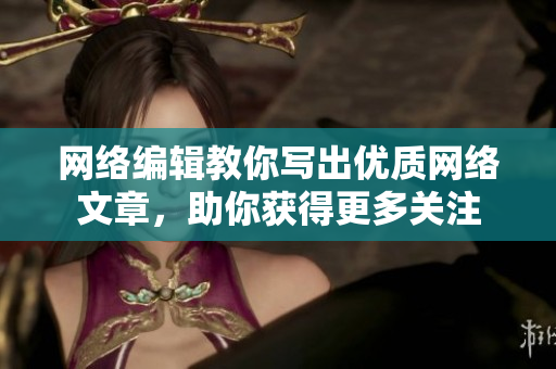 网络编辑教你写出优质网络文章，助你获得更多关注