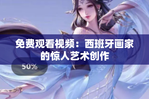免费观看视频：西班牙画家的惊人艺术创作