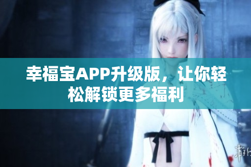 幸福宝APP升级版，让你轻松解锁更多福利