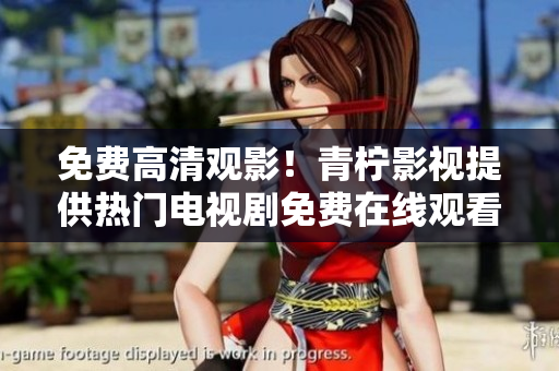 免费高清观影！青柠影视提供热门电视剧免费在线观看