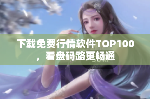下载免费行情软件TOP100，看盘码路更畅通