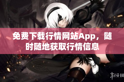 免费下载行情网站App，随时随地获取行情信息