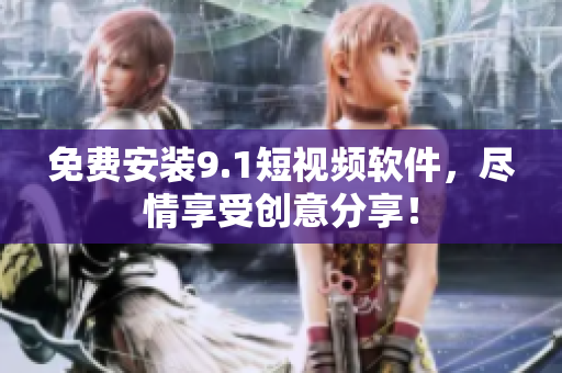 免费安装9.1短视频软件，尽情享受创意分享！