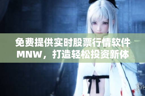 免费提供实时股票行情软件MNW，打造轻松投资新体验！