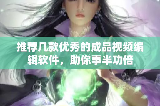 推荐几款优秀的成品视频编辑软件，助你事半功倍