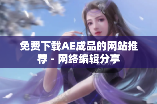 免费下载AE成品的网站推荐 - 网络编辑分享