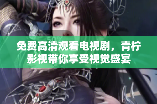 免费高清观看电视剧，青柠影视带你享受视觉盛宴