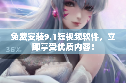 免费安装9.1短视频软件，立即享受优质内容！