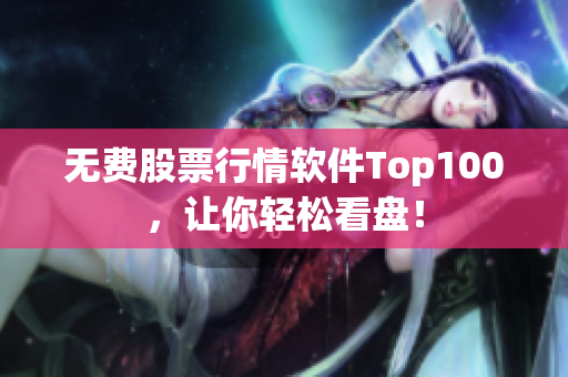无费股票行情软件Top100，让你轻松看盘！