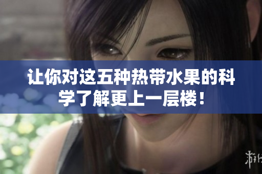 让你对这五种热带水果的科学了解更上一层楼！