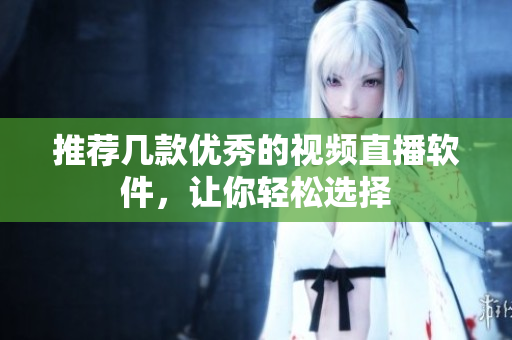 推荐几款优秀的视频直播软件，让你轻松选择