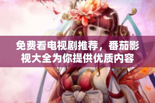 免费看电视剧推荐，番茄影视大全为你提供优质内容