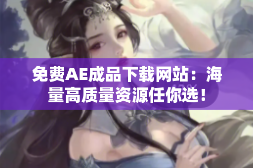 免费AE成品下载网站：海量高质量资源任你选！