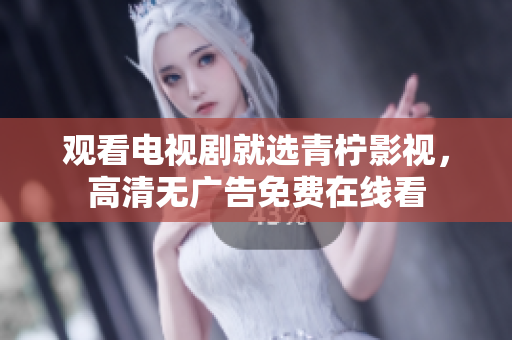 观看电视剧就选青柠影视，高清无广告免费在线看