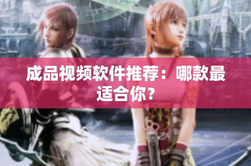 成品视频软件推荐：哪款最适合你？