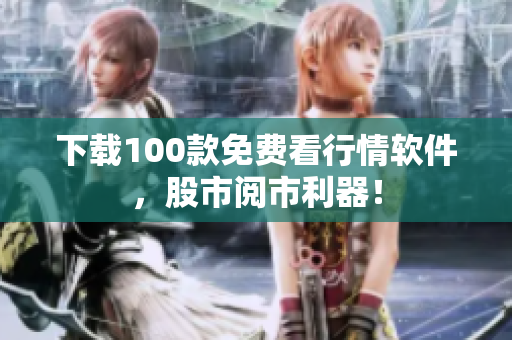 下载100款免费看行情软件，股市阅市利器！