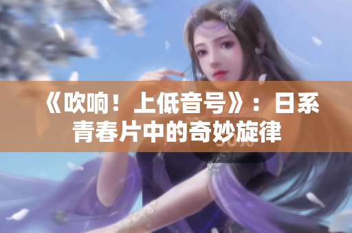 《吹响！上低音号》：日系青春片中的奇妙旋律