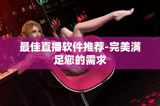 最佳直播软件推荐-完美满足您的需求