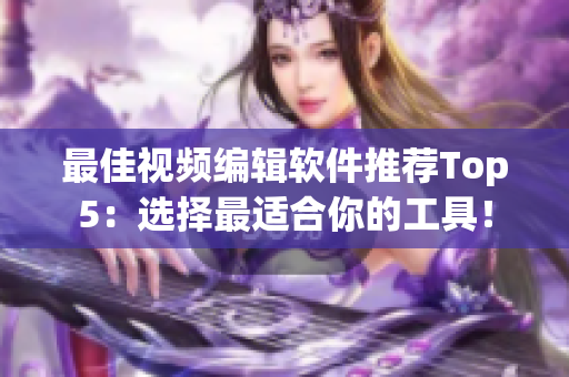 最佳视频编辑软件推荐Top5：选择最适合你的工具！