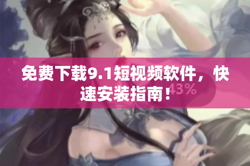 免费下载9.1短视频软件，快速安装指南！