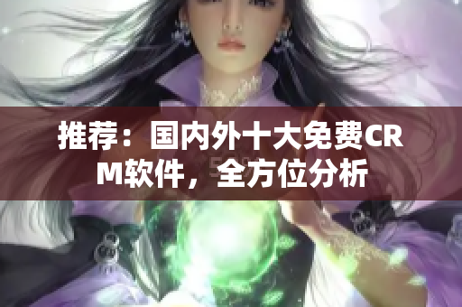 推荐：国内外十大免费CRM软件，全方位分析