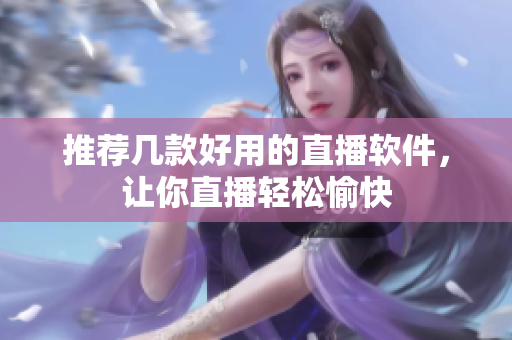 推荐几款好用的直播软件，让你直播轻松愉快