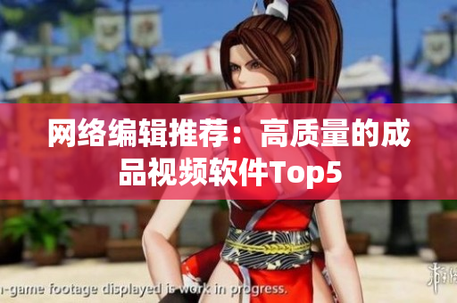网络编辑推荐：高质量的成品视频软件Top5