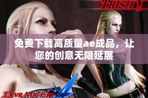 免费下载高质量ae成品，让您的创意无限延展