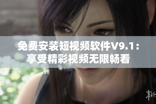 免费安装短视频软件V9.1：享受精彩视频无限畅看