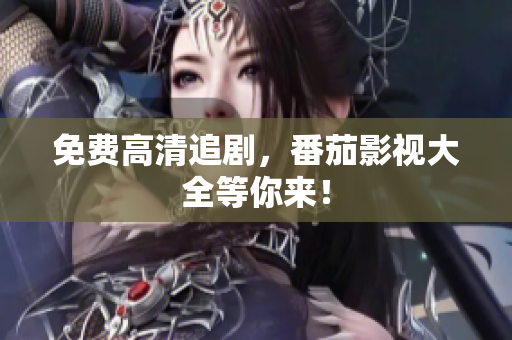免费高清追剧，番茄影视大全等你来！