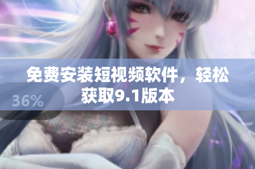 免费安装短视频软件，轻松获取9.1版本