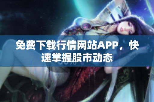 免费下载行情网站APP，快速掌握股市动态