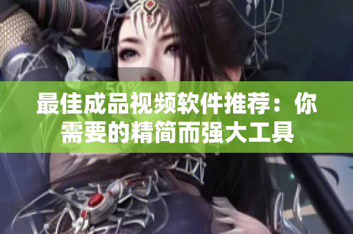 最佳成品视频软件推荐：你需要的精简而强大工具