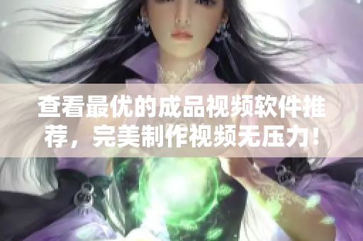查看最优的成品视频软件推荐，完美制作视频无压力！