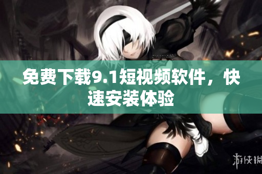 免费下载9.1短视频软件，快速安装体验